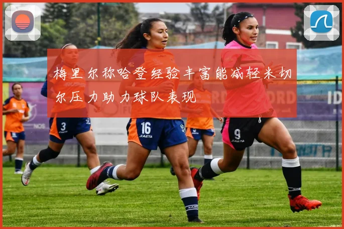 梅里尔称哈登经验丰富能减轻米切尔压力助力球队表现