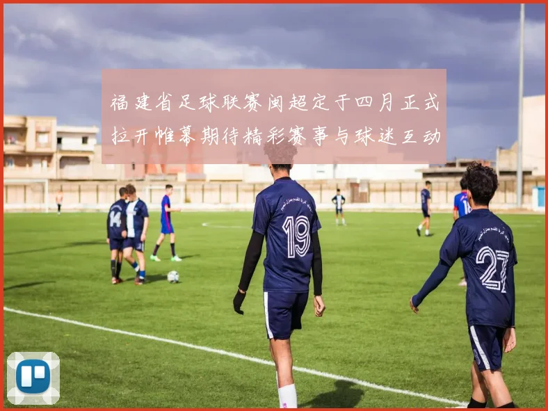 福建省足球联赛闽超定于四月正式拉开帷幕期待精彩赛事与球迷互动
