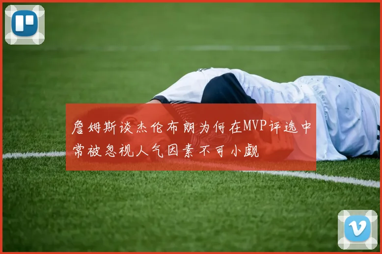 詹姆斯谈杰伦布朗为何在MVP评选中常被忽视人气因素不可小觑